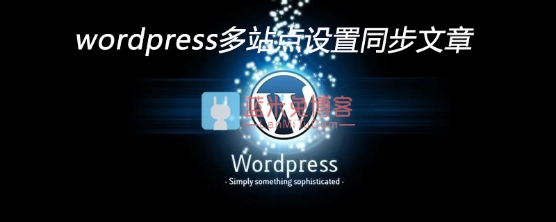 wordpress 多站点如何自动同步发布文章-蓝米兔博客